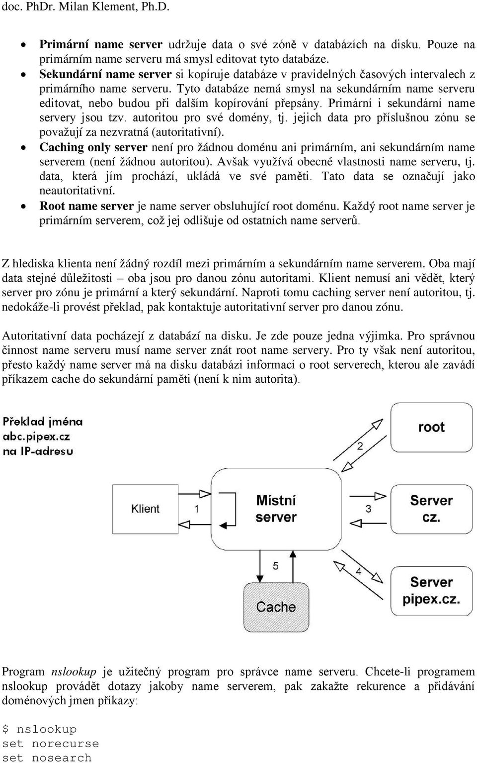 Tyto databáze nemá smysl na sekundárním name serveru editovat, nebo budou při dalším kopírování přepsány. Primární i sekundární name servery jsou tzv. autoritou pro své domény, tj.