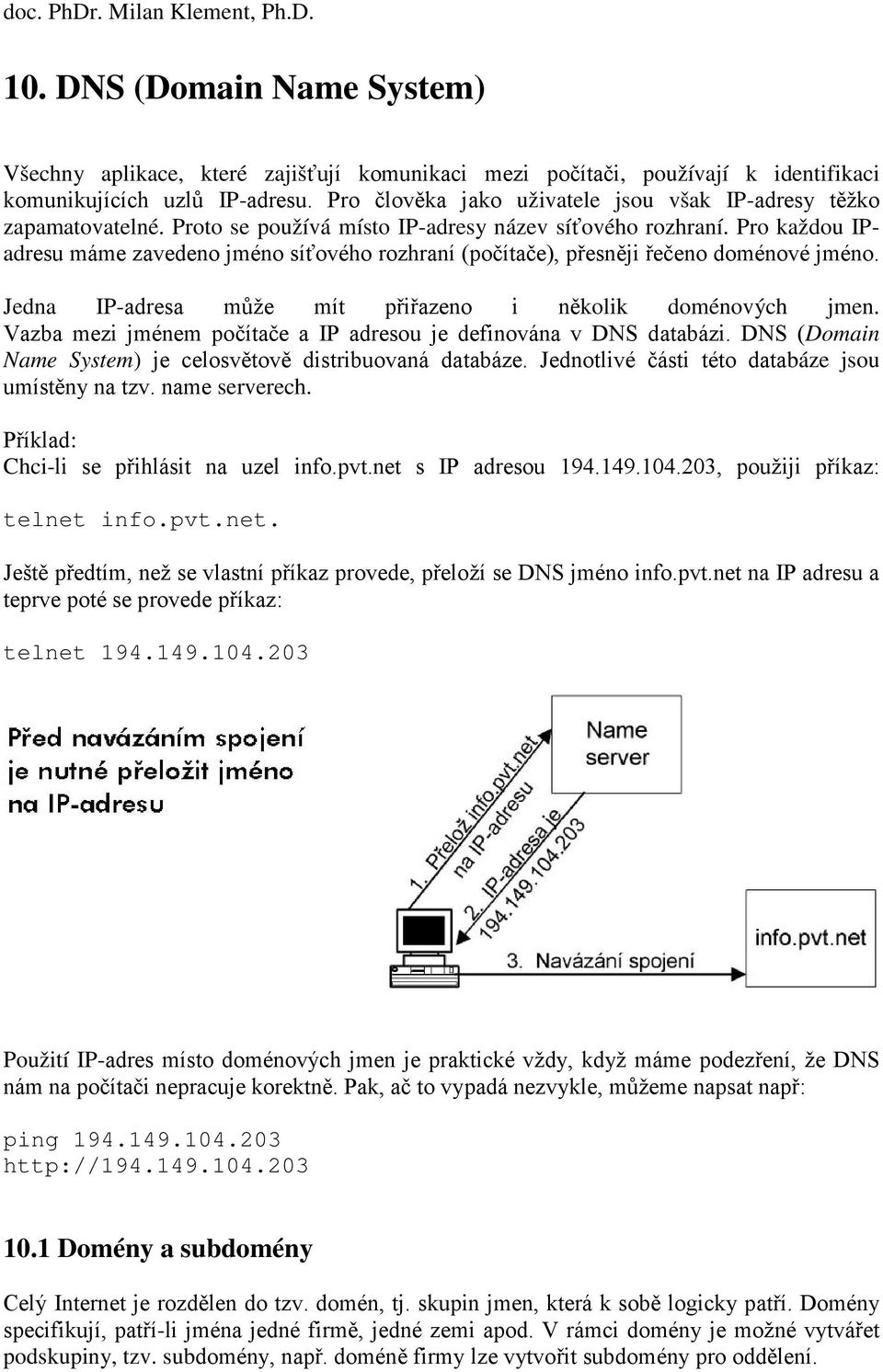 Pro každou IPadresu máme zavedeno jméno síťového rozhraní (počítače), přesněji řečeno doménové jméno. Jedna IP-adresa může mít přiřazeno i několik doménových jmen.