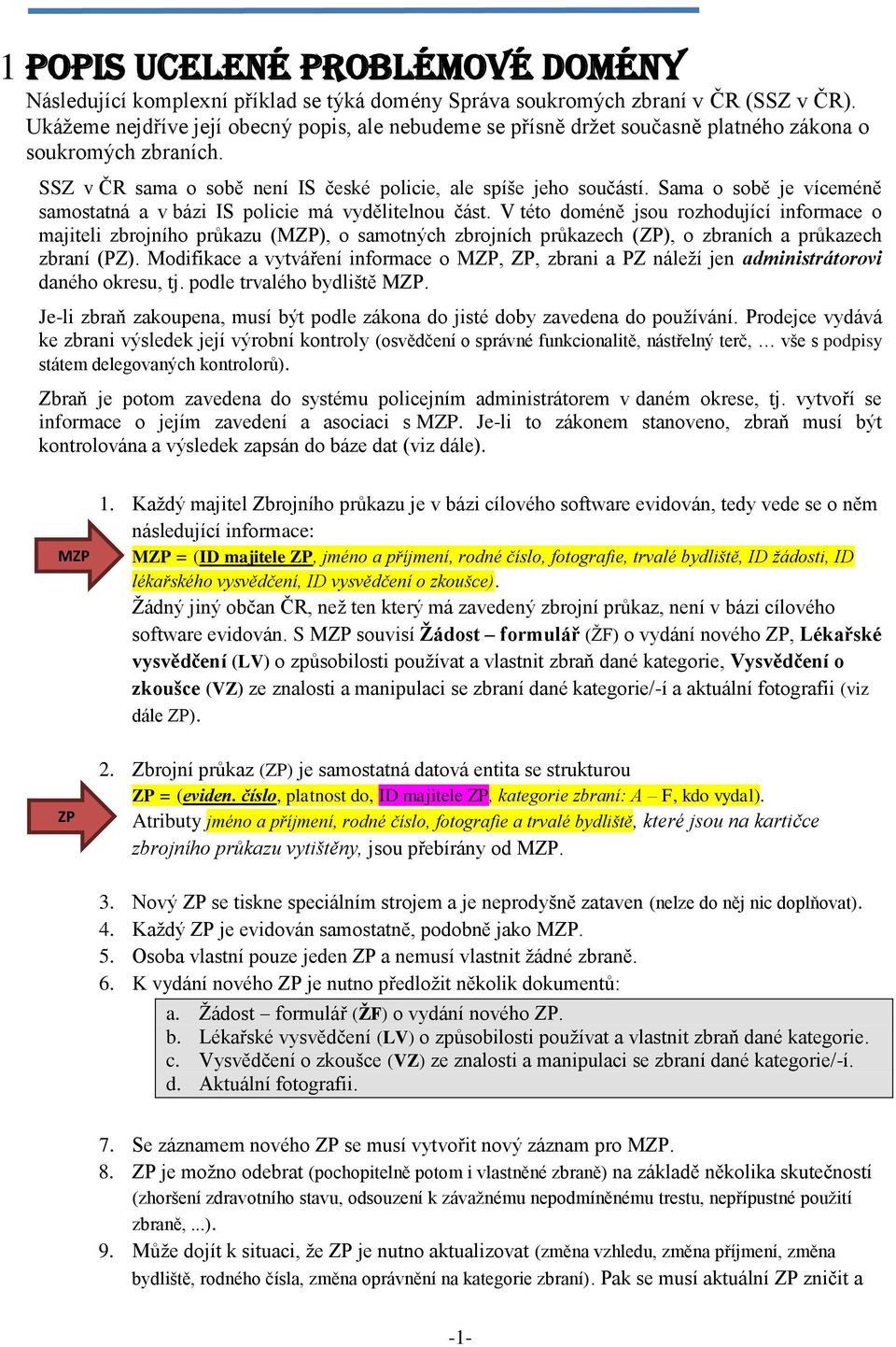 rozhodující informace o majiteli zbrojního průkazu (MZP), o samotných zbrojních průkazech (ZP), o zbraních a průkazech zbraní (PZ) Modifikace a vytváření informace o MZP, ZP, zbrani a PZ náleží jen