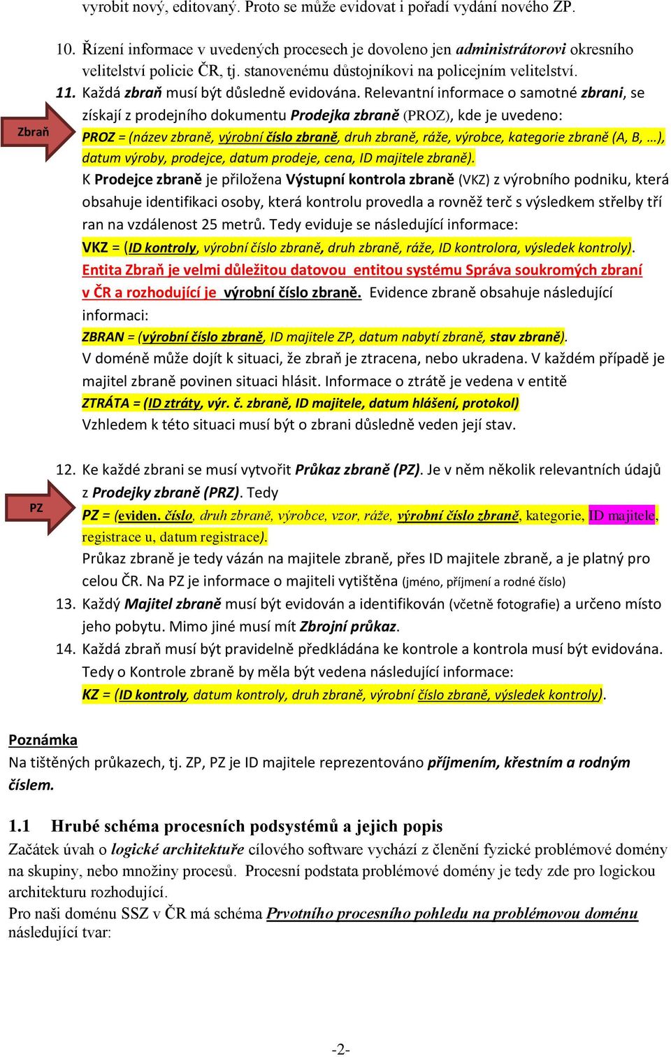 uvedeno: PROZ = (název zbraně, výrobní číslo zbraně, druh zbraně, ráže, výrobce, kategorie zbraně (A, B, ), datum výroby, prodejce, datum prodeje, cena, ID majitele zbraně) K Prodejce zbraně je