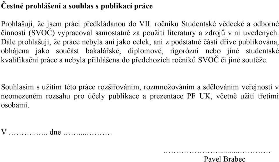 Dále prohlašuji, že práce nebyla ani jako celek, ani z podstatné části dříve publikována, obhájena jako součást bakalářské, diplomové, rigorózní nebo jiné studentské