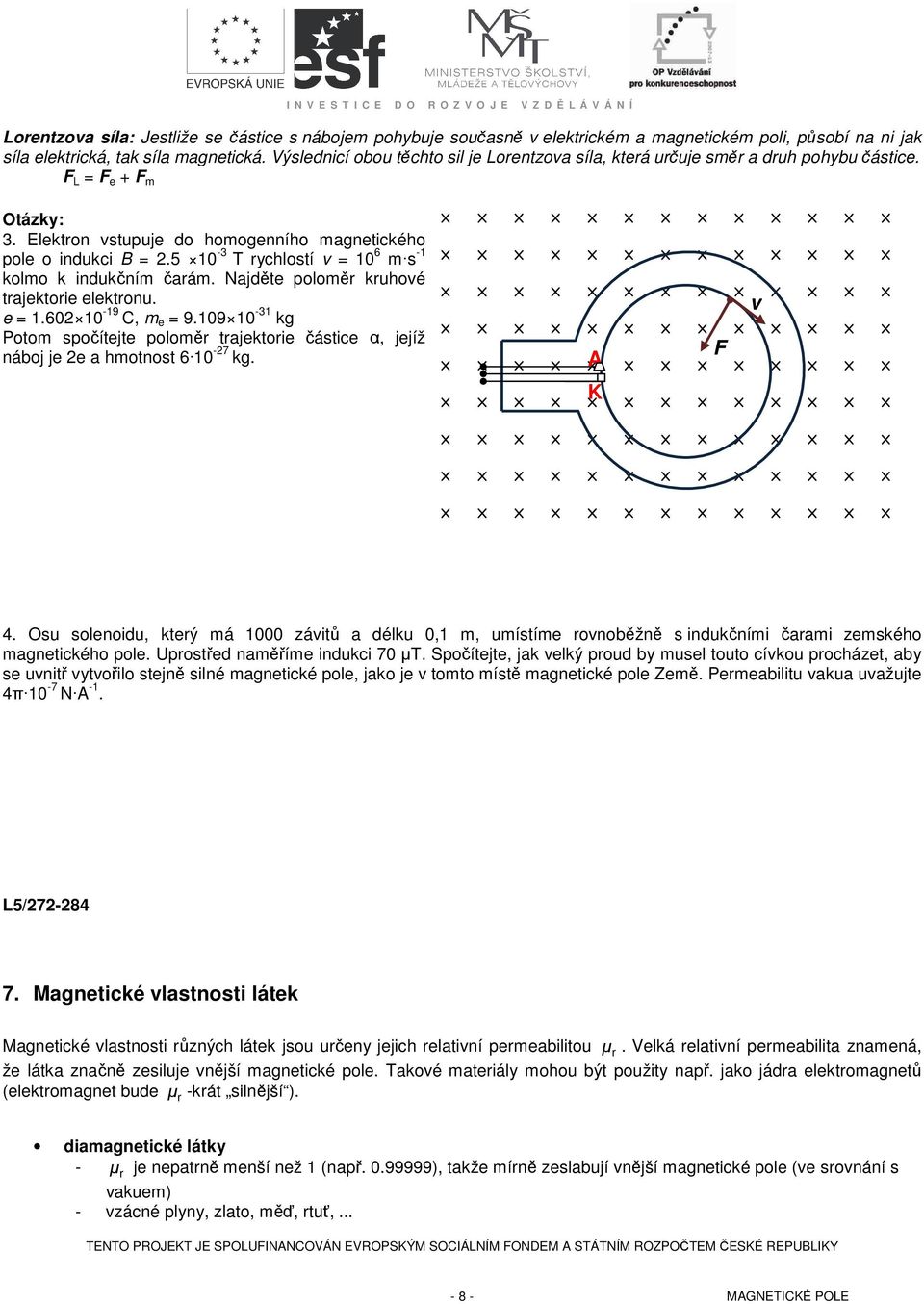 5 10-3 T rychostí v = 10 6 m s -1 komo k indukčním čarám. ajděte pooměr kruhové trajektorie eektronu. e = 1.602 10-19 C, m e = 9.