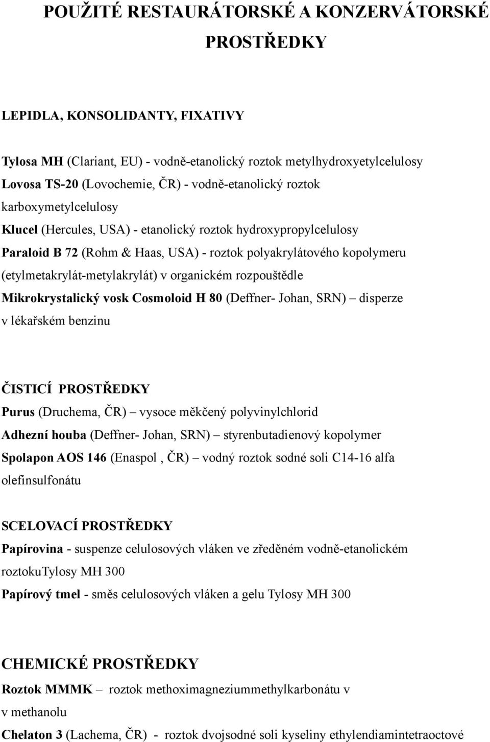 (etylmetakrylát-metylakrylát) v organickém rozpouštědle Mikrokrystalický vosk Cosmoloid H 80 (Deffner- Johan, SRN) disperze v lékařském benzinu ČISTICÍ PROSTŘEDKY Purus (Druchema, ČR) vysoce měkčený