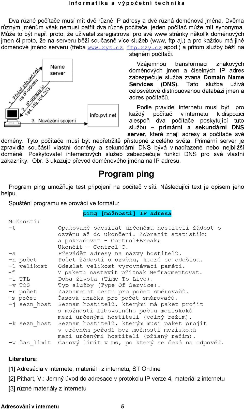 xyz.cz, ftp.xzy.cz apod.) a přitom služby běží na stejném počítači. Vzájemnou transformaci znakových doménových jmen a číselných IP adres zabezpečuje služba zvaná Domain Name Services (DNS).