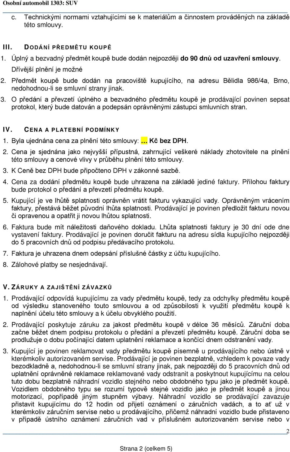 Předmět koupě bude dodán na pracoviště kupujícího, na adresu Bělidla 986/4a, Brno, nedohodnou-li se smluvní strany jinak. 3.