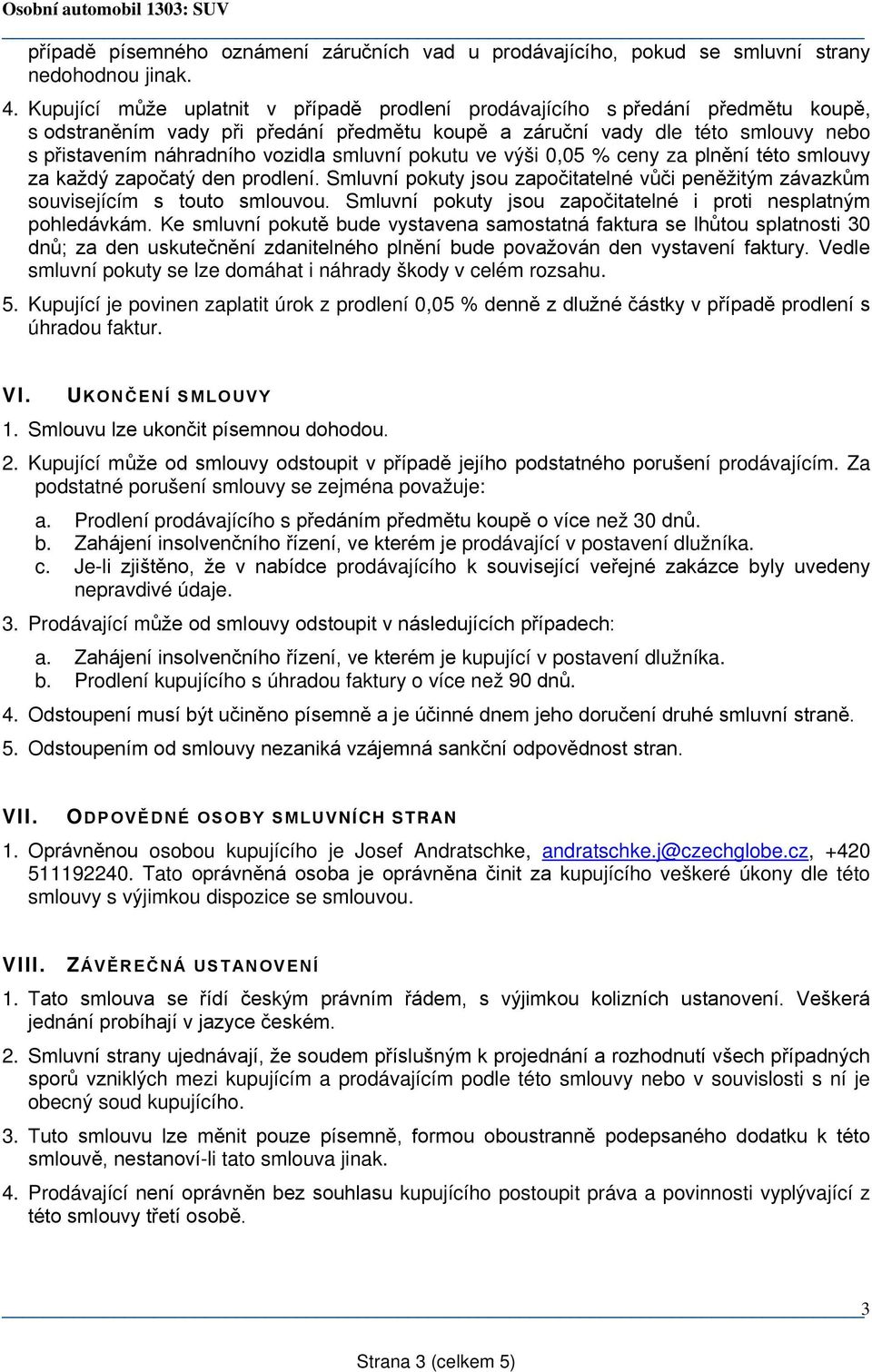 smluvní pokutu ve výši 0,05 % ceny za plnění této smlouvy za každý započatý den prodlení. Smluvní pokuty jsou započitatelné vůči peněžitým závazkům souvisejícím s touto smlouvou.