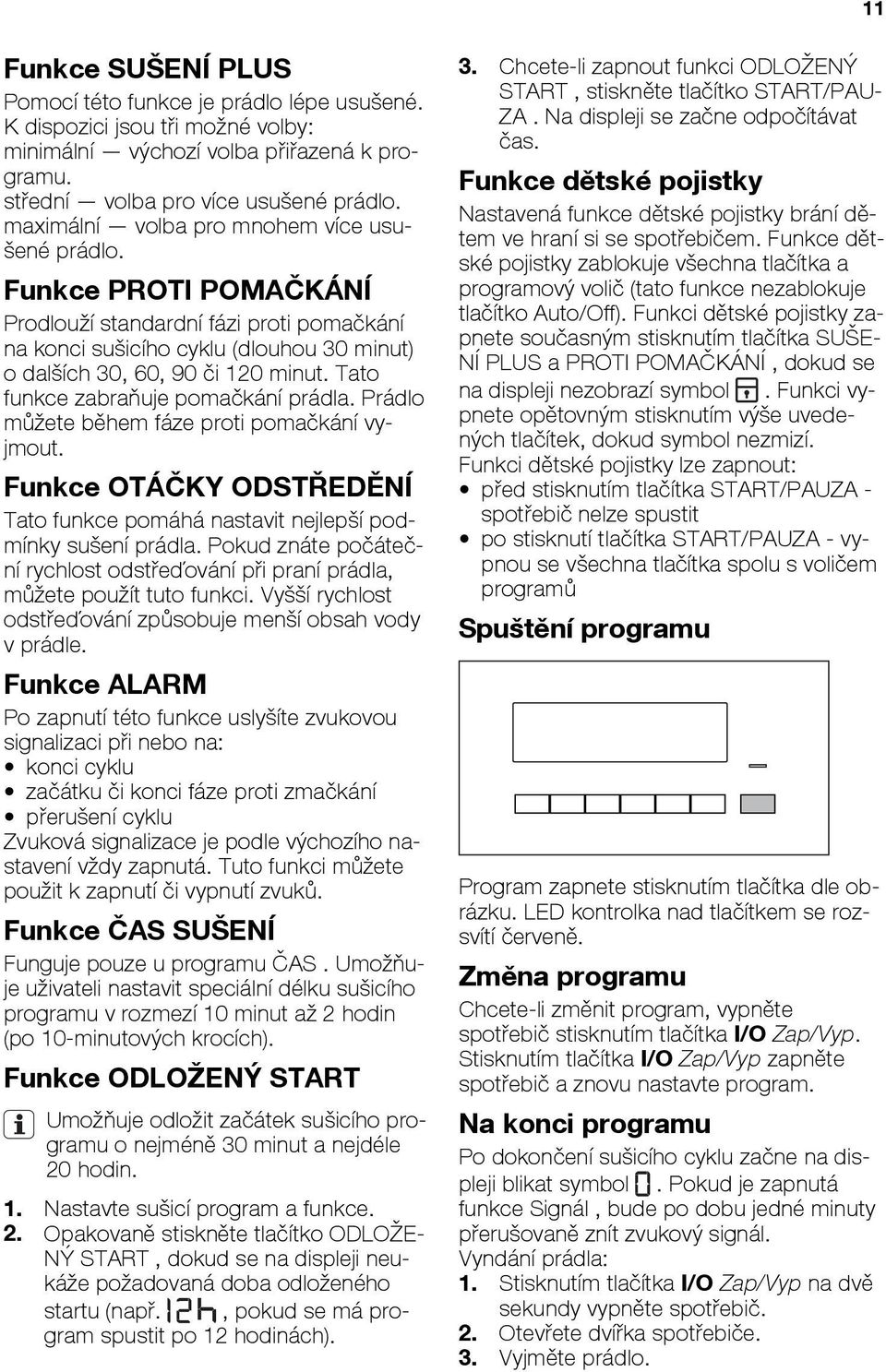 Tato zabraňuje pomačkání prádla. Prádlo můžete během fáze proti pomačkání vyjmout. Funkce OTÁČKY ODSTŘEDĚNÍ Tato pomáhá nastavit nejlepší podmínky sušení prádla.