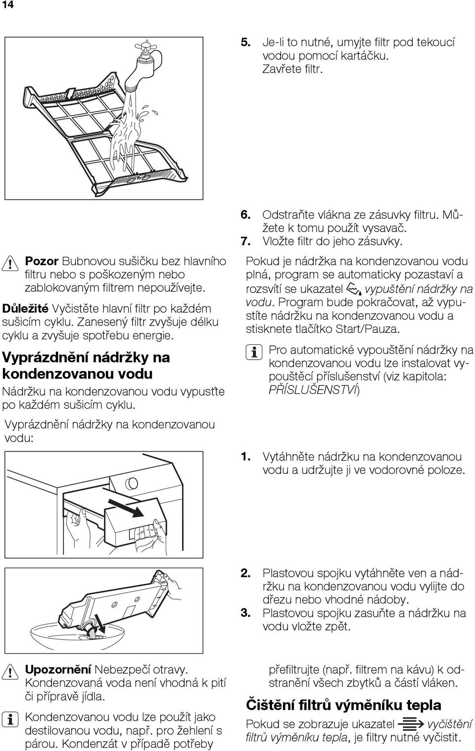 Vyprázdnění nádržky na kondenzovanou vodu Nádržku na kondenzovanou vodu vypusťte po každém sušicím cyklu. Vyprázdnění nádržky na kondenzovanou vodu: 6. Odstraňte vlákna ze zásuvky filtru.