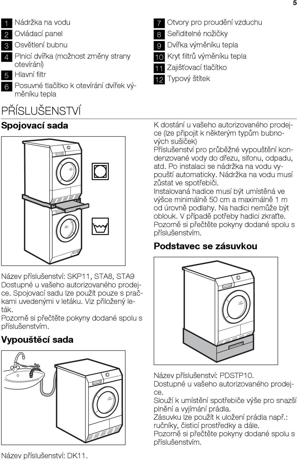 připojit k některým typům bubnových sušiček) Příslušenství pro průběžné vypouštění kondenzované vody do dřezu, sifonu, odpadu, atd. Po instalaci se nádržka na vodu vypouští automaticky.