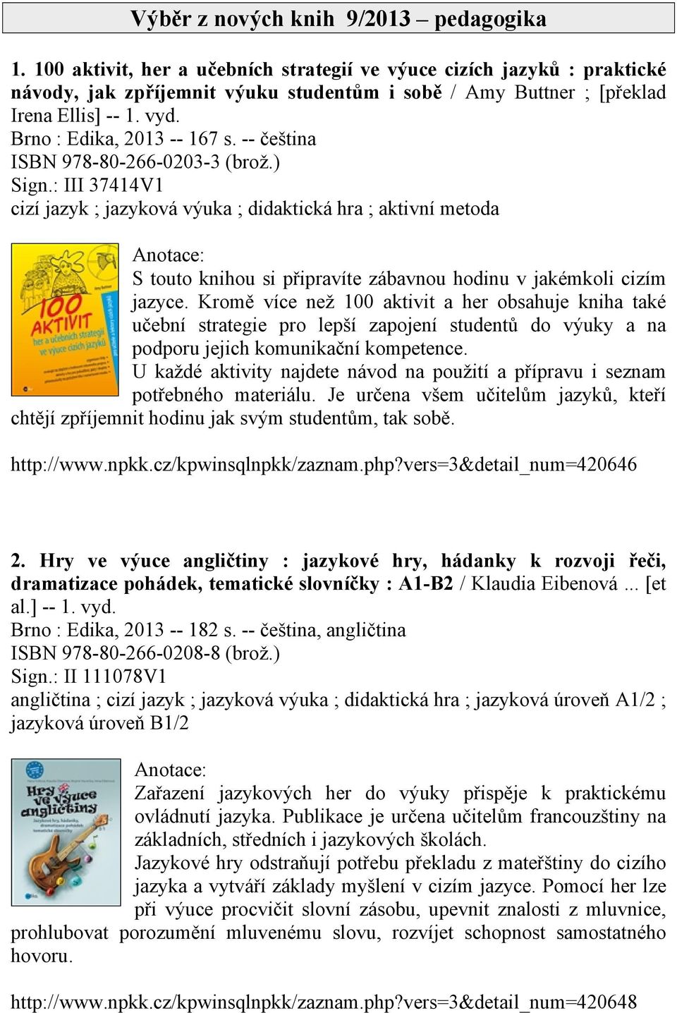 -- čeština ISBN 978-80-266-0203-3 (brož.) Sign.: III 37414V1 cizí jazyk ; jazyková výuka ; didaktická hra ; aktivní metoda S touto knihou si připravíte zábavnou hodinu v jakémkoli cizím jazyce.