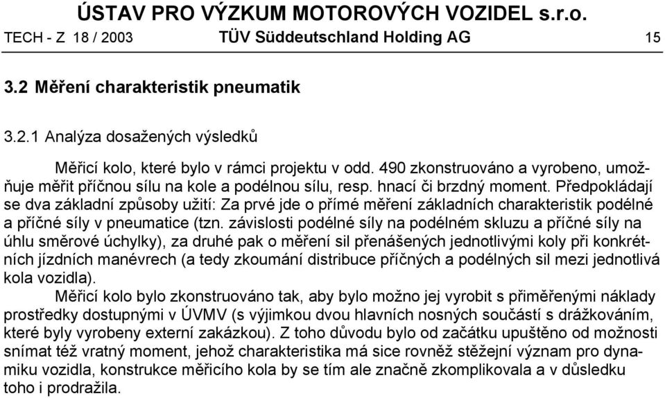 Předpokládají se dva základní způsoby užití: Za prvé jde o přímé měření základních charakteristik podélné a příčné síly v pneumatice (tzn.