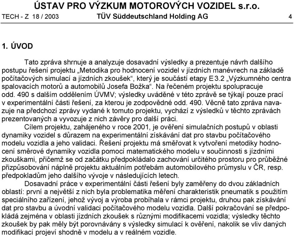 jízdních zkoušek, který je součástí etapy E 3.2 Výzkumného centra spalovacích motorů a automobilů Josefa Božka. Na řečeném projektu spolupracuje odd.