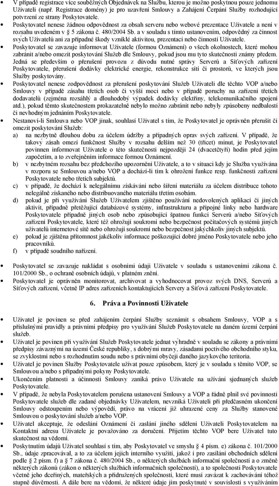 Poskytovatel nenese žádnou odpovědnost za obsah serveru nebo webové prezentace Uživatele a není v rozsahu uvedeném v 5 zákona č. 480/2004 Sb.