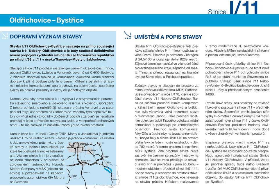 Stávající silnice I/11 prochází zastavěným územím okrajové části Třince, obcemi Oldřichovice, Lyžbice a Vendryně, severně od CHKO Beskydy.