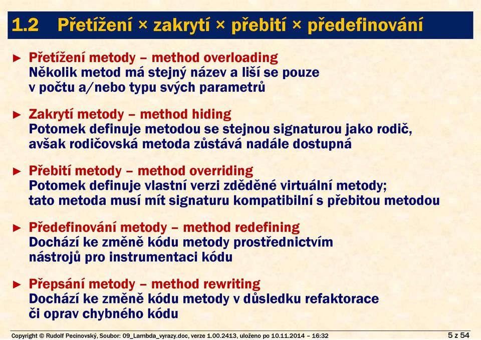 definuje metodou se stejnou signaturou jako rodič, avšak rodičovská metoda zůstává nadále dostupná Přebití metody method overriding Potomek definuje vlastní verzi zděděné virtuální metody; tato