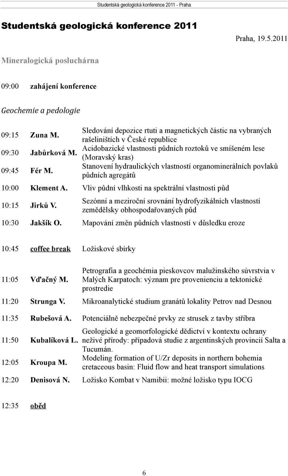 Acidobazické vlastnosti půdních roztoků ve smíšeném lese Jabůrková M. (Moravský kras) Stanovení hydraulických vlastností organominerálních povlaků Fér M. půdních agregátů Zuna M. 10:00 Klement A.
