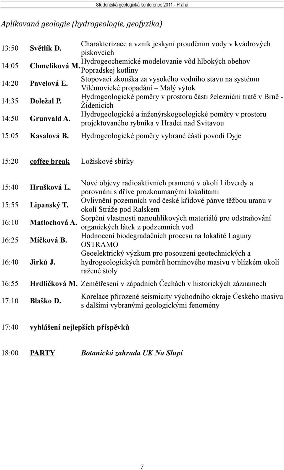 Vilémovické propadání Malý výtok Hydrogeologické poměry v prostoru části železniční tratě v Brně Doležal P. Židenicích Hydrogeologické a inženýrskogeologické poměry v prostoru Grunvald A.