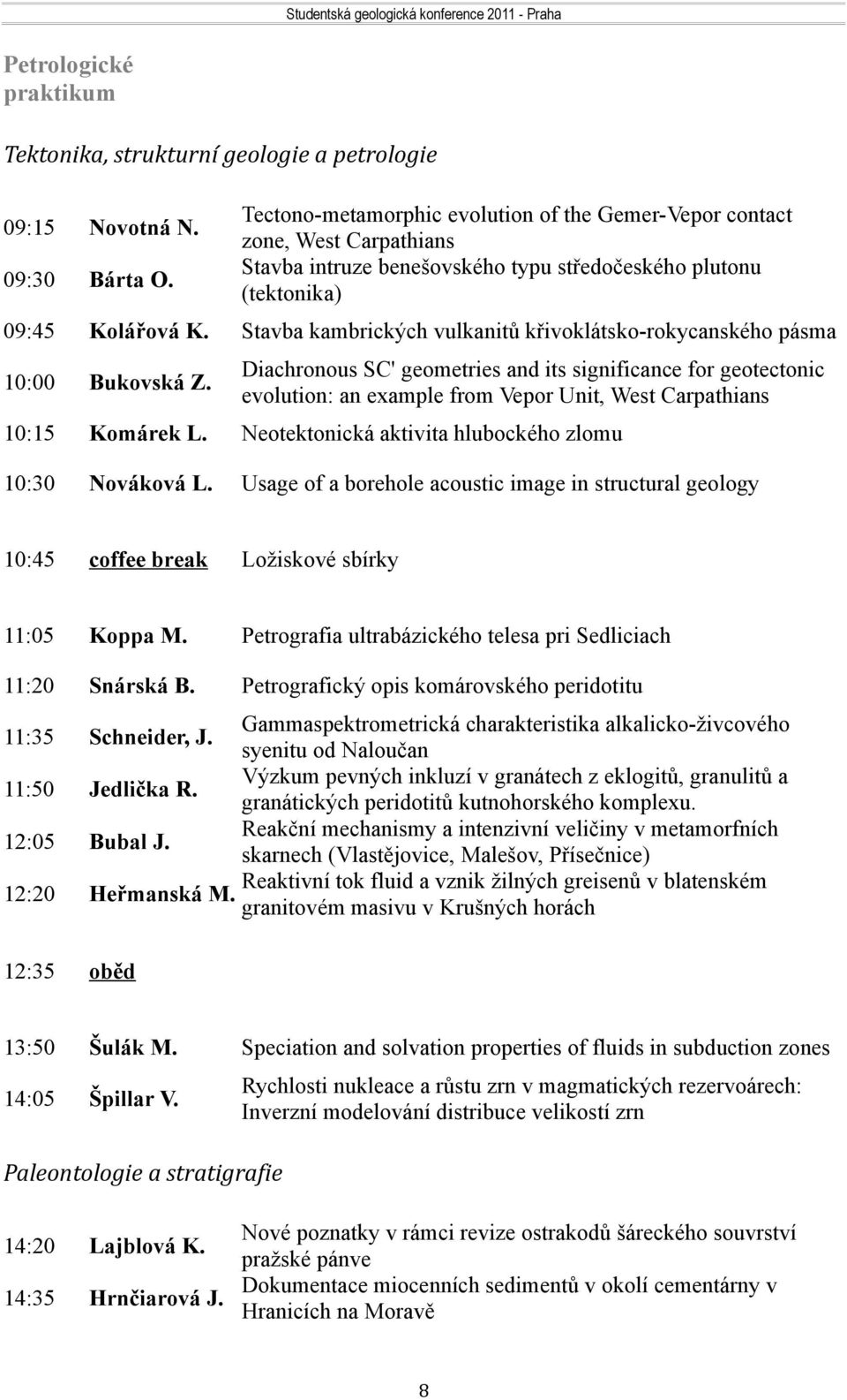 Diachronous SC' geometries and its significance for geotectonic evolution: an example from Vepor Unit, West Carpathians 10:15 Komárek L. Neotektonická aktivita hlubockého zlomu 10:30 Nováková L.