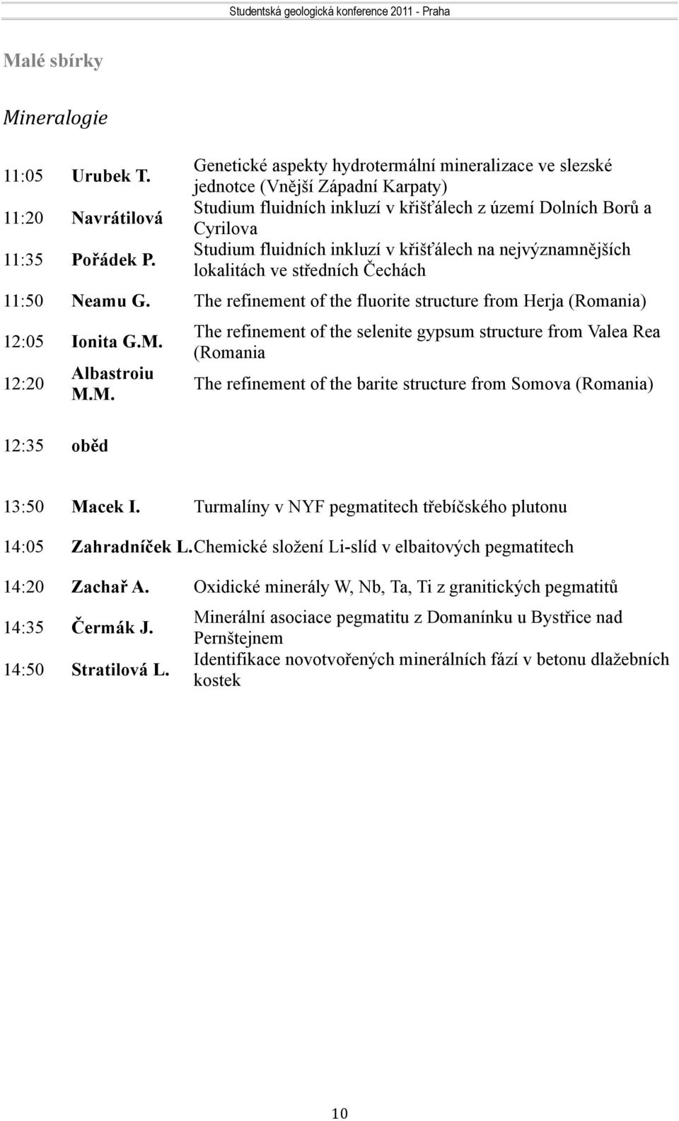 The refinement of the fluorite structure from Herja (Romania) 12:05 Ionita G.M. The refinement of the selenite gypsum structure from Valea Rea (Romania 12:20 Albastroiu M.M. The refinement of the barite structure from Somova (Romania) 12:35 oběd 13:50 Macek I.
