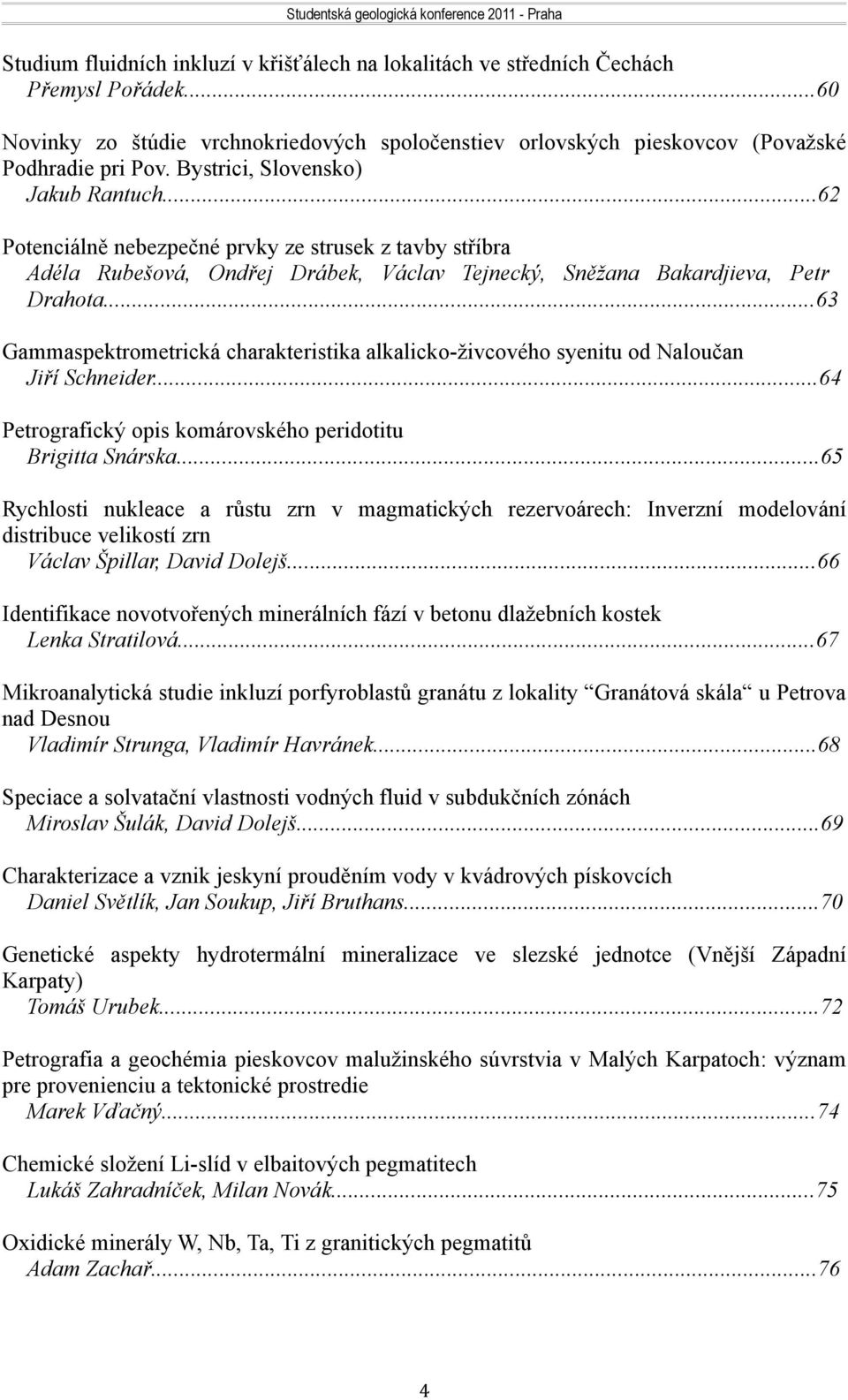 ..63 Gammaspektrometrická charakteristika alkalicko-živcového syenitu od Naloučan Jiří Schneider...64 Petrografický opis komárovského peridotitu Brigitta Snárska.