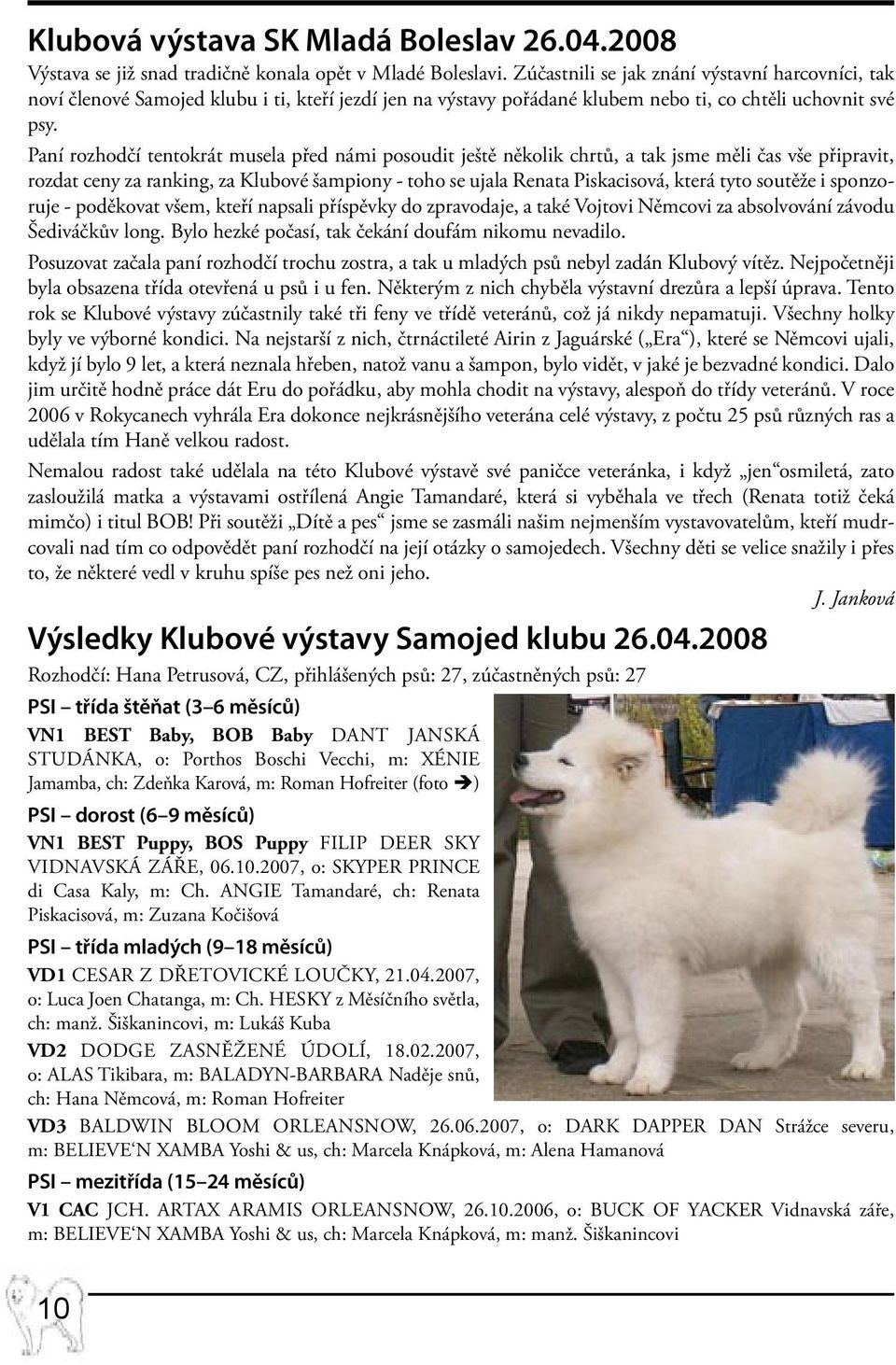 Paní rozhodčí tentokrát musela před námi posoudit ještě několik chrtů, a tak jsme měli čas vše připravit, rozdat ceny za ranking, za Klubové šampiony - toho se ujala Renata Piskacisová, která tyto