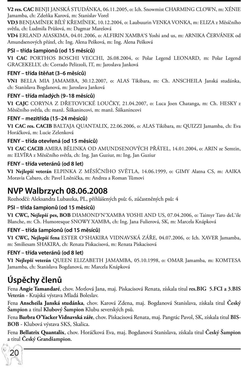 2006, o: ALFIRIN XAMBA S Yoshi and us, m: ARNIKA ČERVÁNEK od Amundsenových přátel, ch: Ing. Alena Pešková, m: Ing. Alena Pešková PSI třída šampionů (od 15 měsíců) V1 CAC Porthos Boschi Vecchi, 26.08.