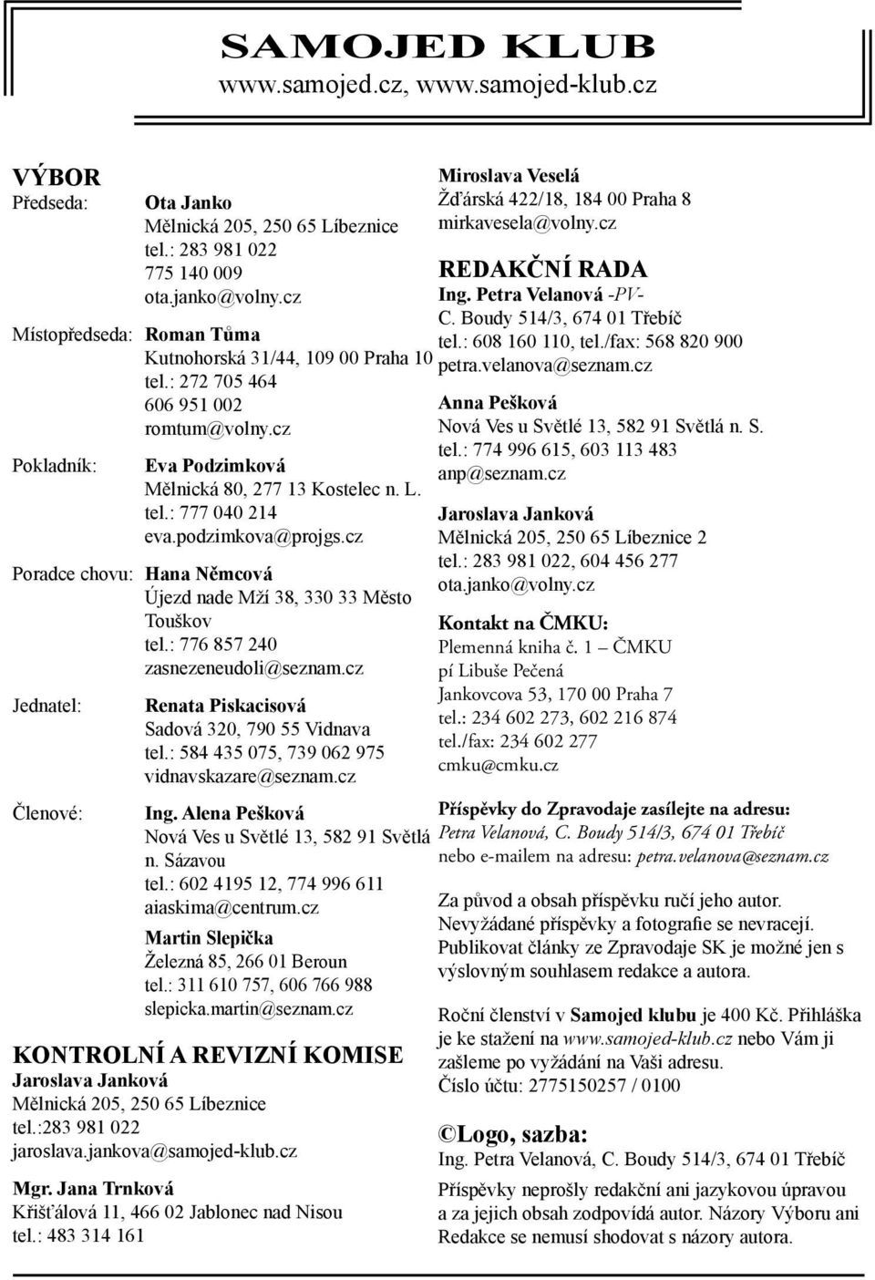 cz Poradce chovu: Hana Němcová Újezd nade Mží 38, 330 33 Město Touškov tel.: 776 857 240 zasnezeneudoli@seznam.cz Jednatel: Členové: Renata Piskacisová Sadová 320, 790 55 Vidnava tel.