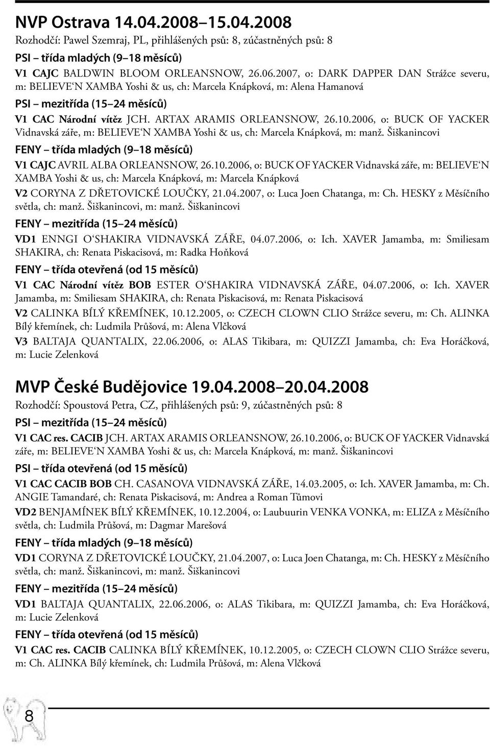 2006, o: BUCK OF YACKER Vidnavská záře, m: BELIEVE N XAMBA Yoshi & us, ch: Marcela Knápková, m: manž. Šiškanincovi FENY třída mladých (9 18 měsíců) V1 CAJC AVRIL ALBA Orleansnow, 26.10.
