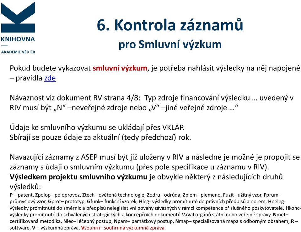 Navazující záznamy z ASEP musí být již uloženy v RIV a následně je možné je propojit se záznamy s údaji o smluvním výzkumu (přes pole specifikace u záznamu v RIV).