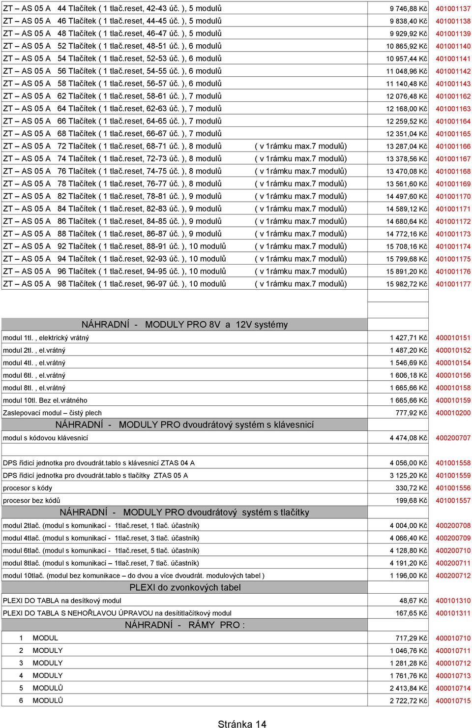 ), 6 modulů 10 957,44 Kč 401001141 ZT AS 05 A 56 Tlačítek ( 1 tlač.reset, 54-55 úč. ), 6 modulů 11 048,96 Kč 401001142 ZT AS 05 A 58 Tlačítek ( 1 tlač.reset, 56-57 úč.