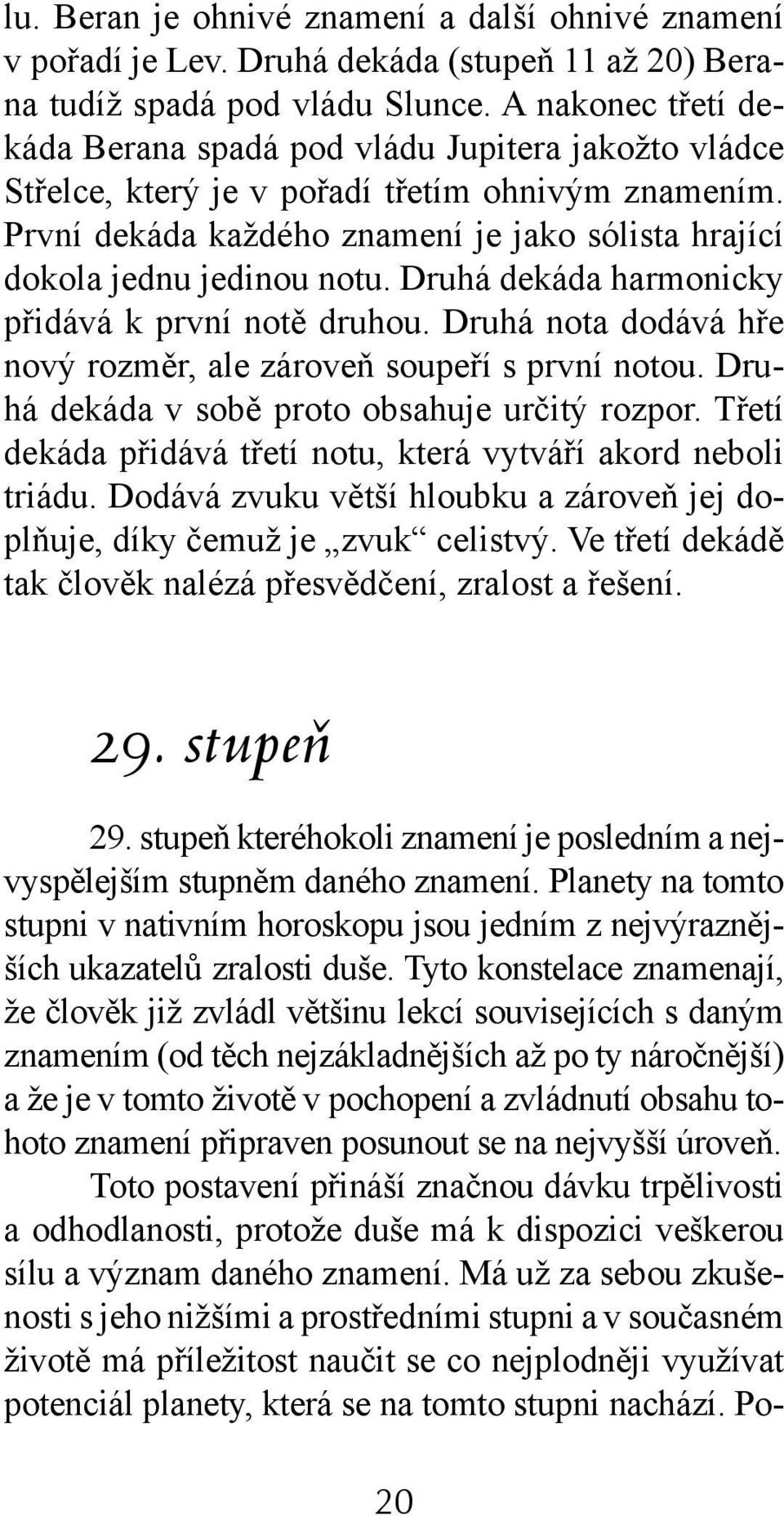 První dekáda každého znamení je jako sólista hrající dokola jednu jedinou notu. Druhá dekáda harmonicky přidává k první notě druhou.