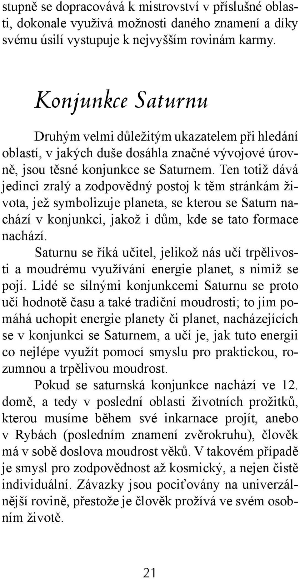 Ten totiž dává jedinci zralý a zodpovědný postoj k těm stránkám života, jež symbolizuje planeta, se kterou se Saturn nachází v konjunkci, jakož i dům, kde se tato formace nachází.