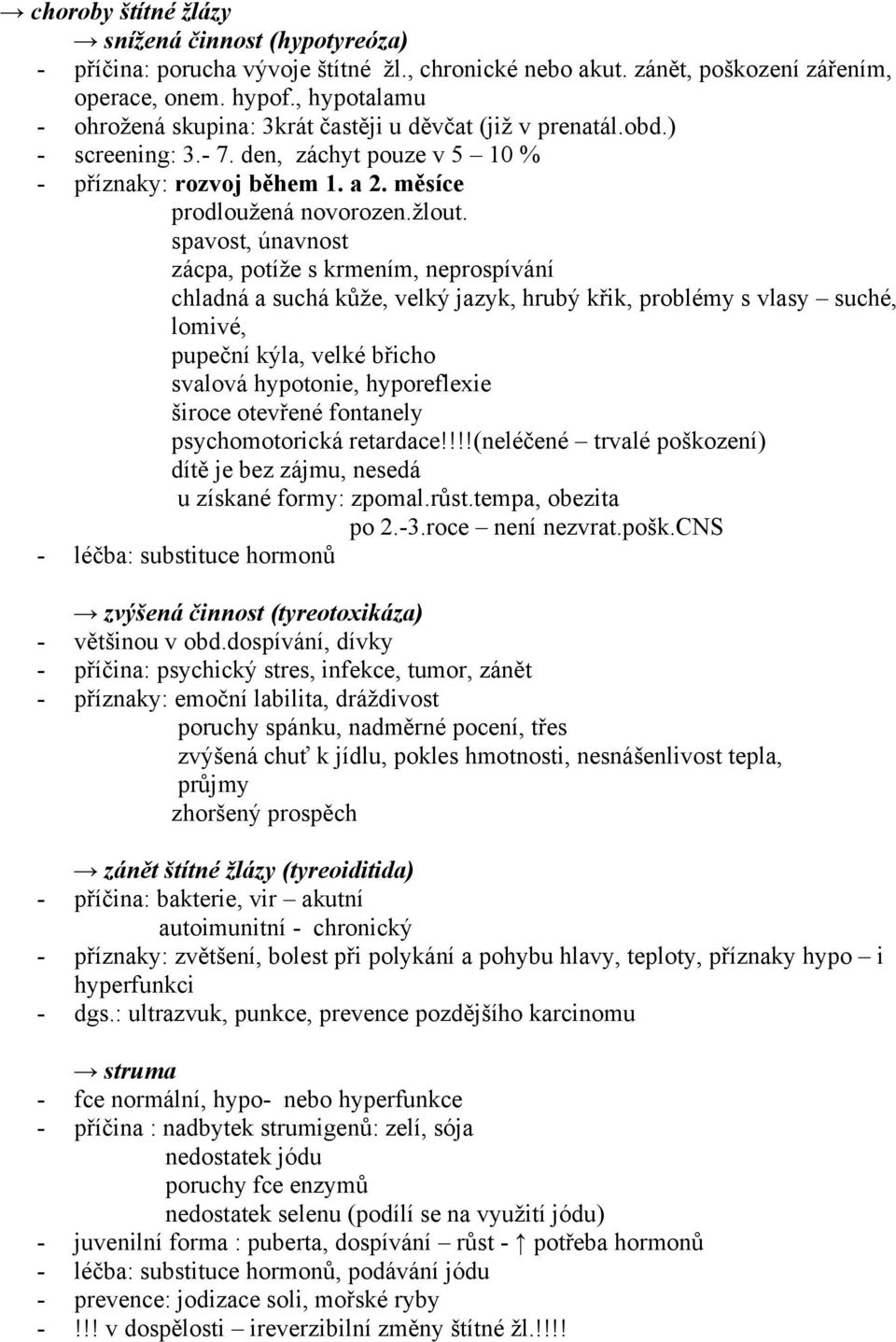 spavost, únavnost zácpa, potíže s krmením, neprospívání chladná a suchá kůže, velký jazyk, hrubý křik, problémy s vlasy suché, lomivé, pupeční kýla, velké břicho svalová hypotonie, hyporeflexie