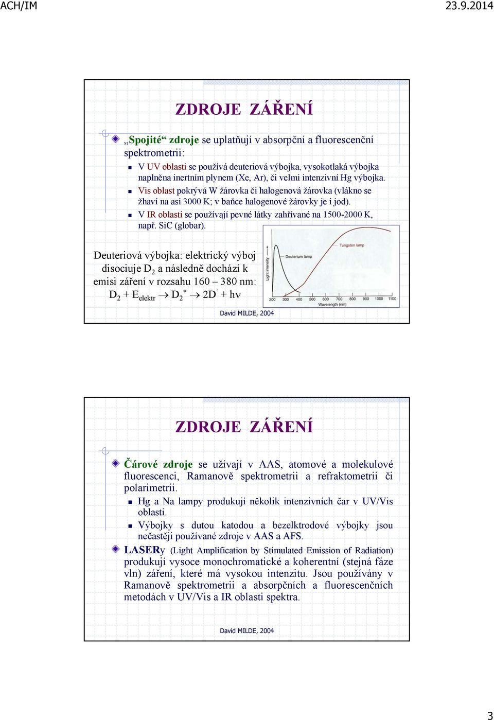 V IR oblasti se používají pevné látky zahřívané na 1500-2000 K, např. SiC (globar).