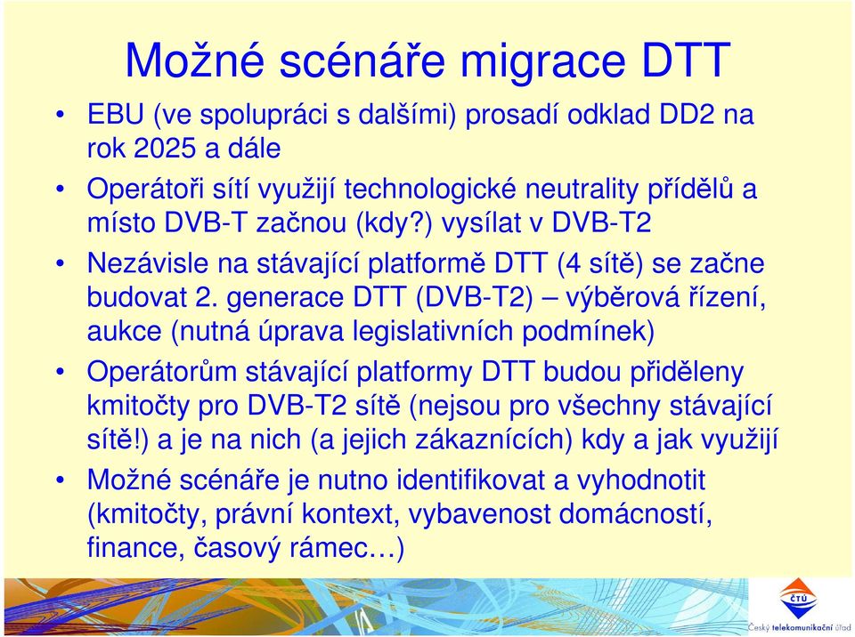 generace DTT (DVB-T2) výběrová řízení, aukce (nutná úprava legislativních podmínek) Operátorům stávající platformy DTT budou přiděleny kmitočty pro DVB-T2