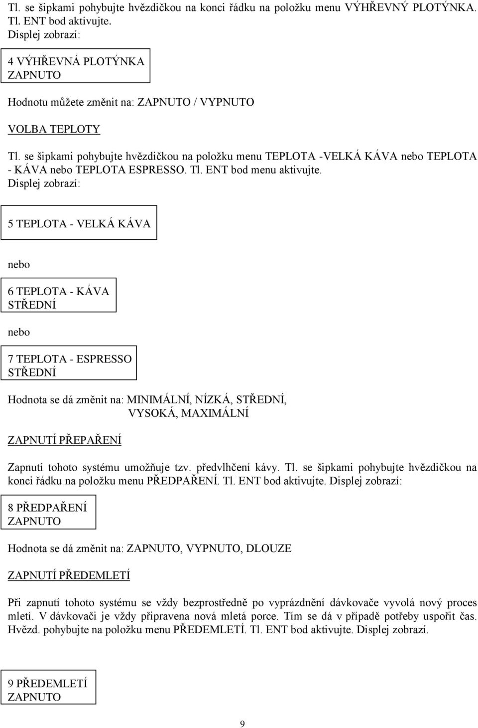 se šipkami pohybujte hvězdičkou na položku menu TEPLOTA -VELKÁ KÁVA nebo TEPLOTA - KÁVA nebo TEPLOTA ESPRESSO. Tl. ENT bod menu aktivujte.