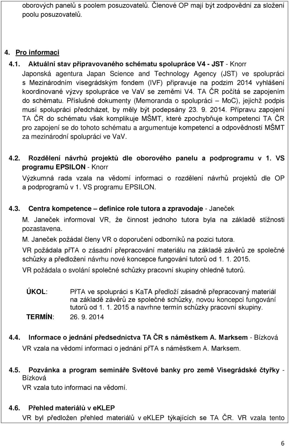 podzim 2014 vyhlášení koordinované výzvy spolupráce ve VaV se zeměmi V4. TA ČR počítá se zapojením do schématu.