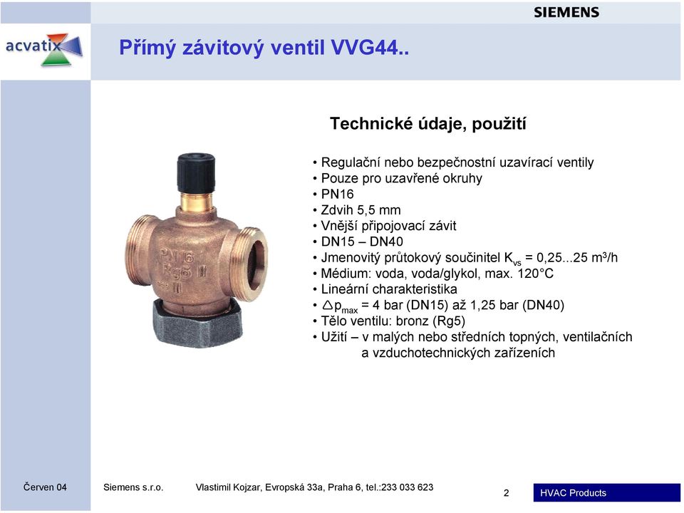 5,5 mm Vnější připojovací závit DN15 DN40 Jmenovitý průtokový součinitel K vs = 0,25.