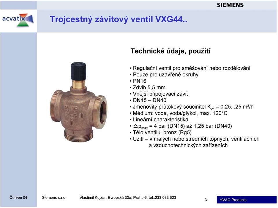 5,5 mm Vnější připojovací závit DN15 DN40 Jmenovitý průtokový součinitel K vs = 0,25.