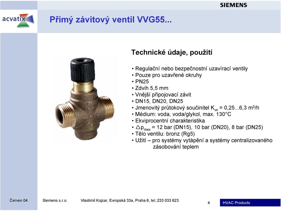 mm Vnější připojovací závit DN15, DN20, DN25 Jmenovitý průtokový součinitel K vs = 0,25.