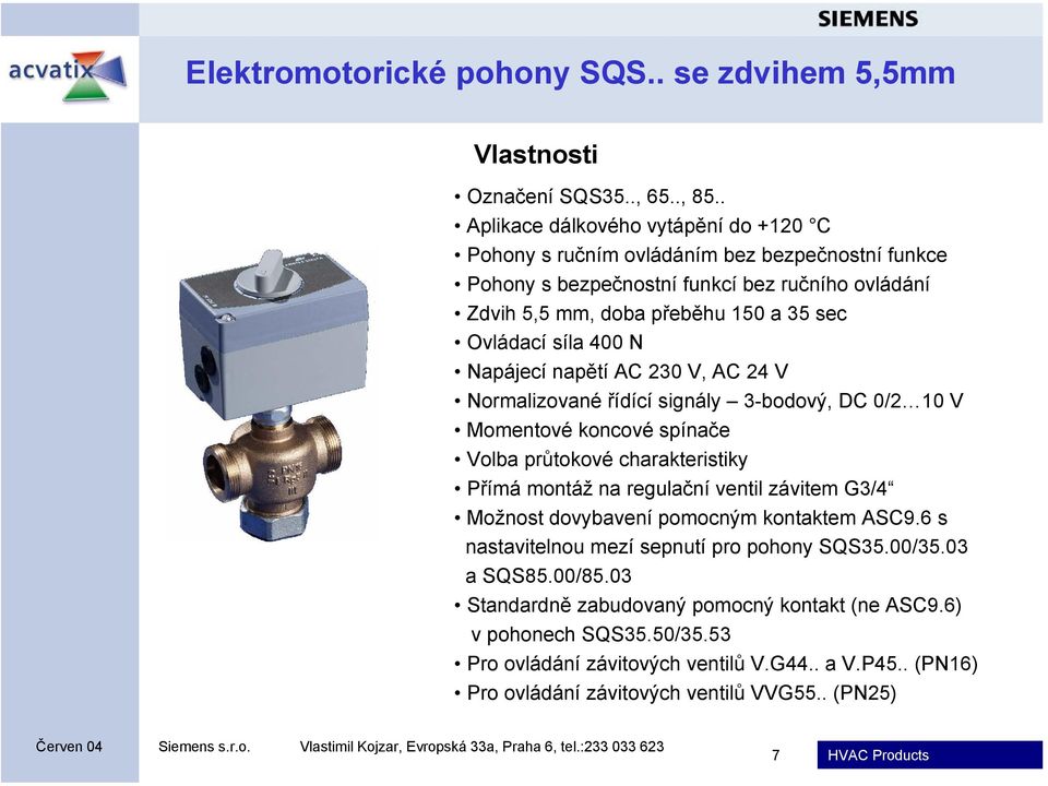 síla 400 N Napájecí napětí AC 230 V, AC 24 V Normalizované řídící signály 3-bodový, DC 0/2 10 V Momentové koncové spínače Volba průtokové charakteristiky Přímá montáž na regulační ventil