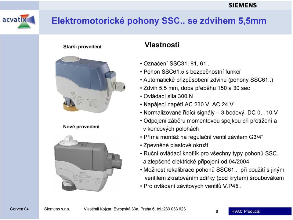 .) Zdvih 5,5 mm, doba přeběhu 150 a 30 sec Ovládací síla 300 N Napájecí napětí AC 230 V, AC 24 V Normalizované řídící signály 3-bodový, DC 0 10 V Odpojení záběru momentovou spojkou