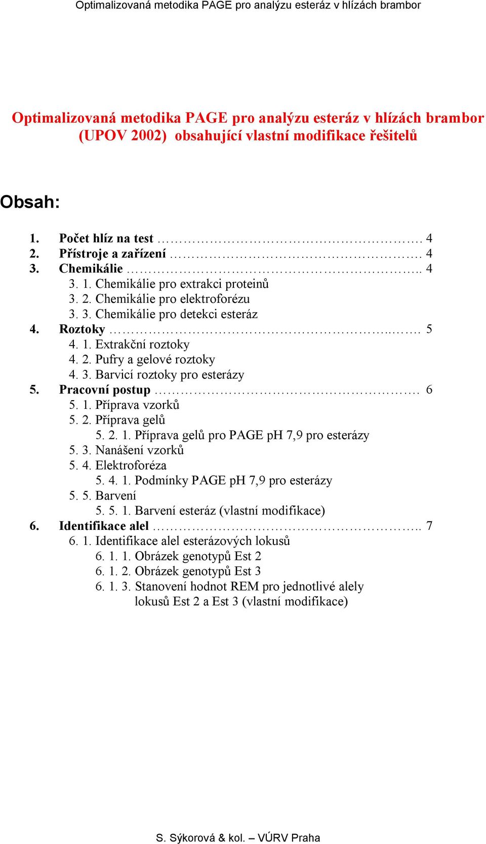 2. Příprava gelů 5. 2. 1. Příprava gelů pro PAGE ph 7,9 pro esterázy 5. 3. Nanášení vzorků 5. 4. Elektroforéza 5. 4. 1. Podmínky PAGE ph 7,9 pro esterázy 5. 5. Barvení 5. 5. 1. Barvení esteráz (vlastní modifikace) 6.