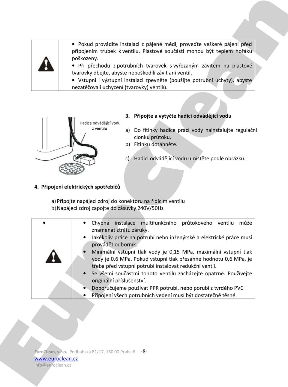 Vstupní i výstupní instalaci zpevněte (použijte potrubní úchyty), abyste nezatěžovali uchycení (tvavky) ventilů. 3.