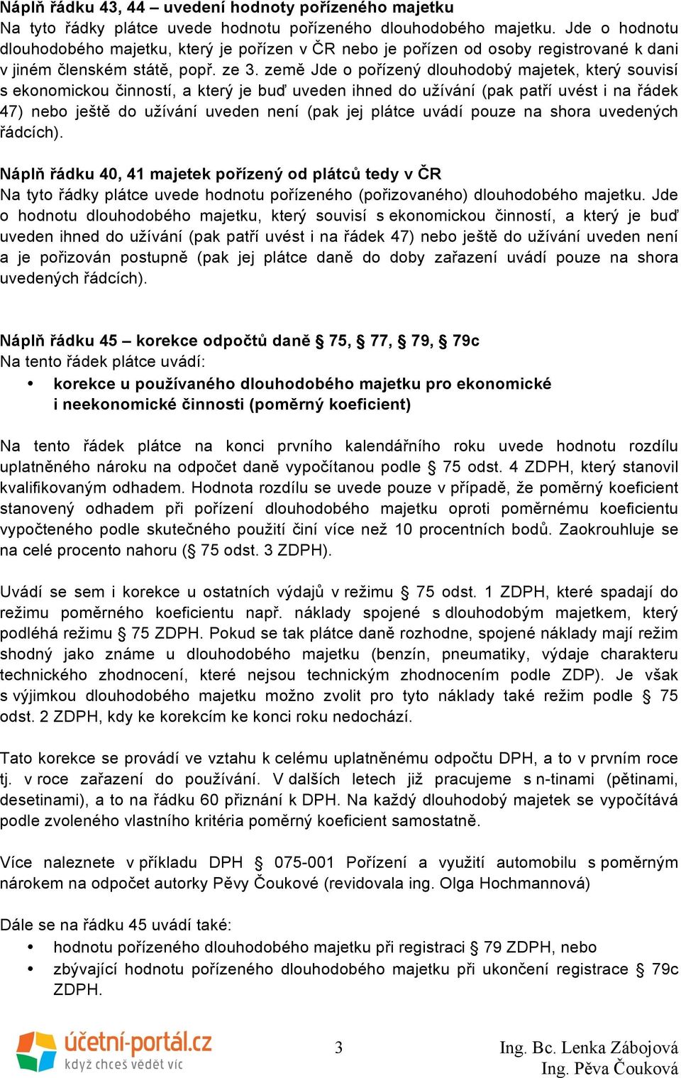 země Jde o pořízený dlouhodobý majetek, který souvisí s ekonomickou činností, a který je buď uveden ihned do užívání (pak patří uvést i na řádek 47) nebo ještě do užívání uveden není (pak jej plátce