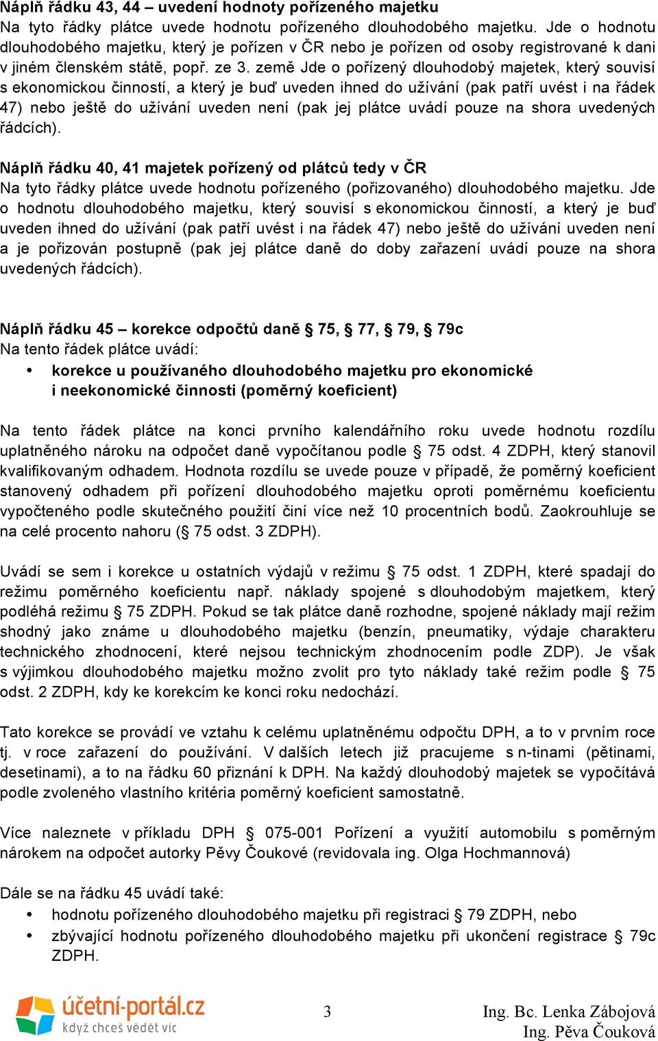 země Jde o pořízený dlouhodobý majetek, který souvisí s ekonomickou činností, a který je buď uveden ihned do užívání (pak patří uvést i na řádek 47) nebo ještě do užívání uveden není (pak jej plátce