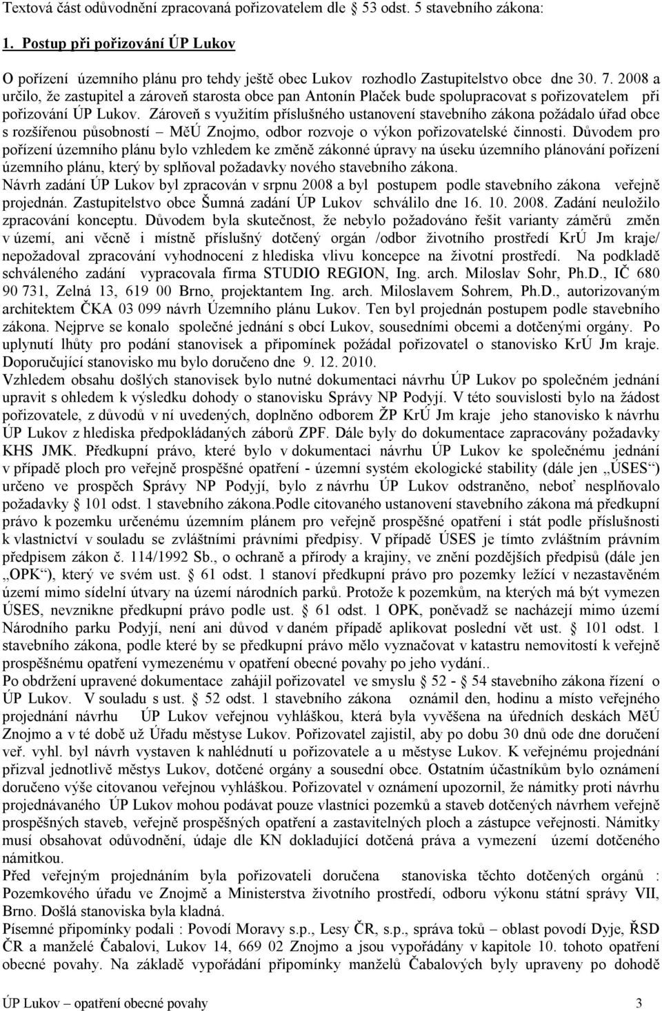 2008 a určilo, že zastupitel a zároveň starosta obce pan Antonín Plaček bude spolupracovat s pořizovatelem při pořizování ÚP Lukov.