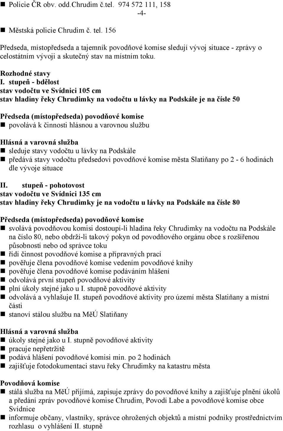 stupeň - bdělost stav vodočtu ve Svídnici 105 cm stav hladiny řeky Chrudimky na vodočtu u lávky na Podskále je na čísle 50 Předseda (místopředseda) povodňové komise povolává k činnosti hlásnou a