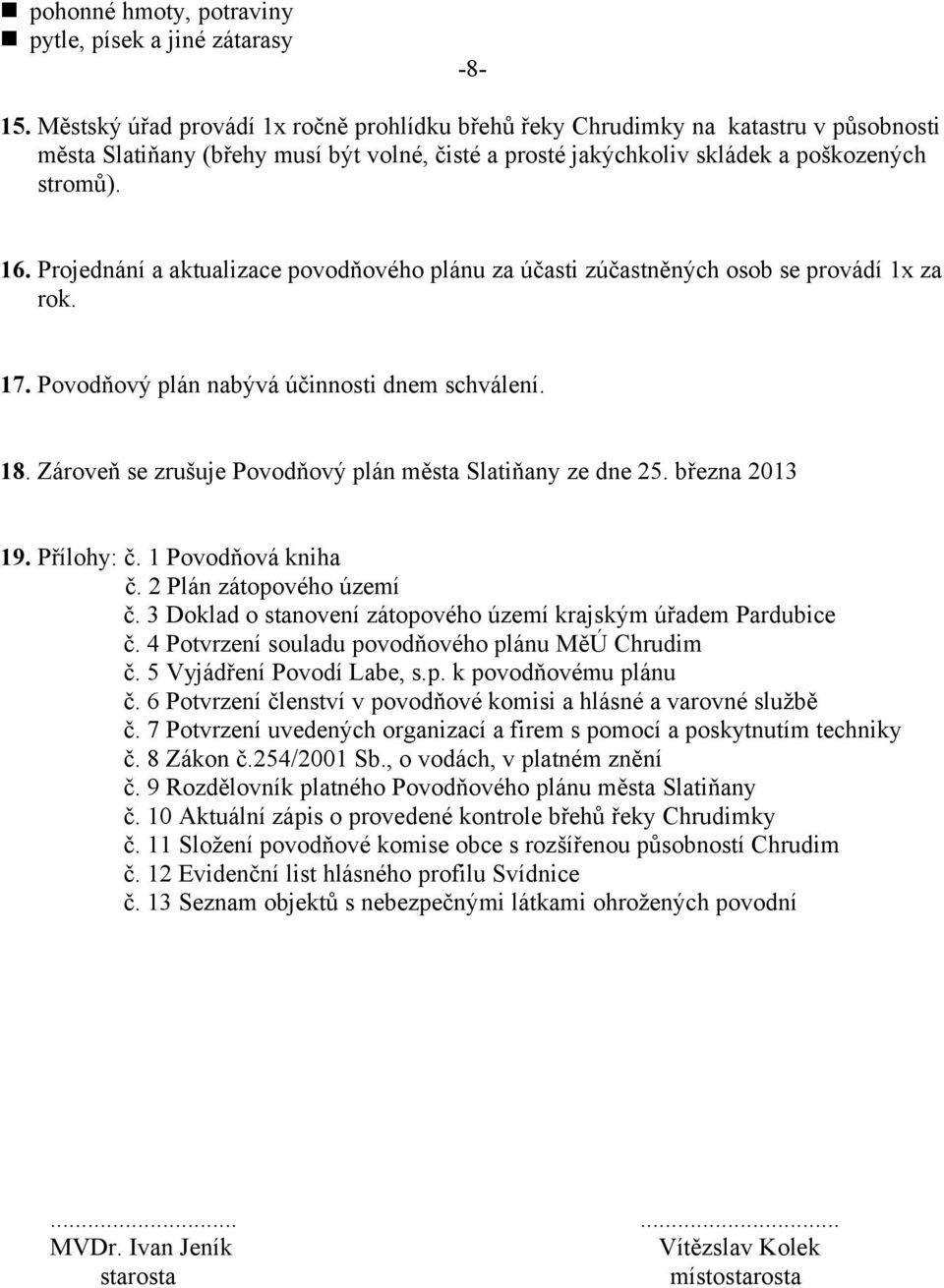 Projednání a aktualizace povodňového plánu za účasti zúčastněných osob se provádí 1x za rok. 17. Povodňový plán nabývá účinnosti dnem schválení. 18.