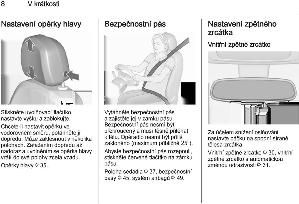 Opěrky hlavy 3 35. Vytáhněte bezpečnostní pás a zajistěte jej v zámku pásu. Bezpečnostní pás nesmí být překroucený a musí těsně přiléhat k tělu.